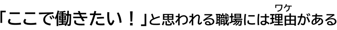 「ここで働きたい!」と思われる職場には理由がある