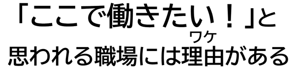 「ここで働きたい!」と思われる職場には理由がある